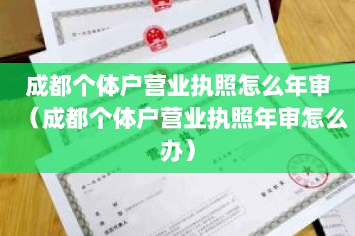 成都个体户营业执照怎么年审（成都个体户营业执照年审怎么办）