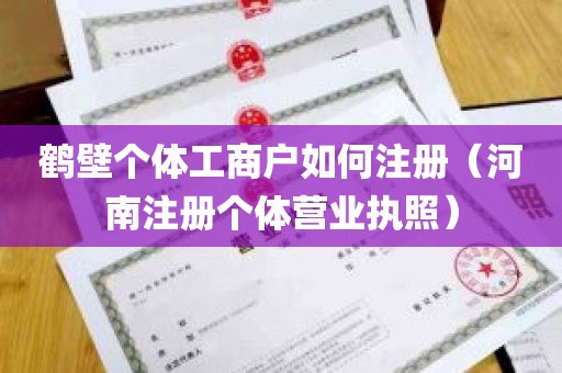 鹤壁个体工商户如何注册（河南注册个体营业执照）