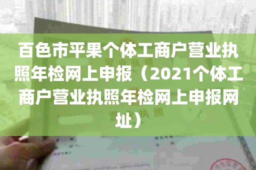 百色市平果个体工商户营业执照年检网上申报（2021个体工商户营业执照年检网上申报网址）