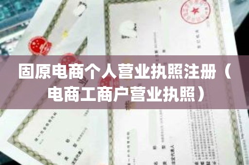 固原电商个人营业执照注册（电商工商户营业执照）