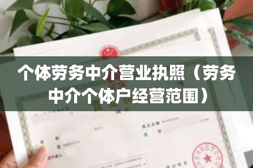 个体劳务中介营业执照（劳务中介个体户经营范围）