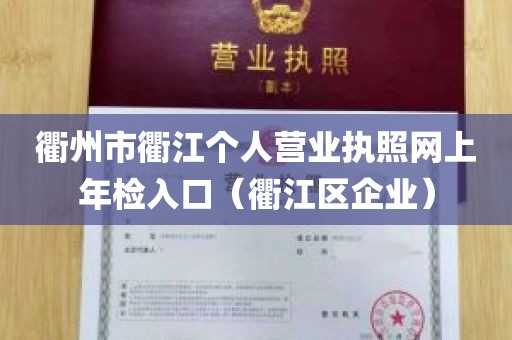 衢州市衢江个人营业执照网上年检入口（衢江区企业）