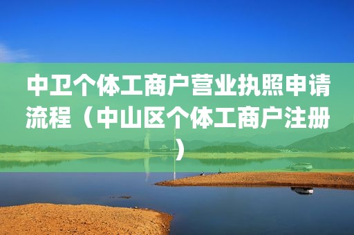 中卫个体工商户营业执照申请流程（中山区个体工商户注册）