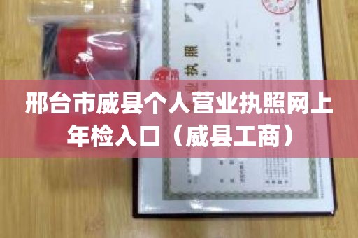 邢台市威县个人营业执照网上年检入口（威县工商）