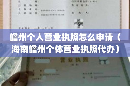 儋州个人营业执照怎么申请（海南儋州个体营业执照代办）