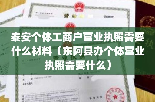 泰安个体工商户营业执照需要什么材料（东阿县办个体营业执照需要什么）