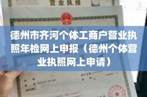 德州市齐河个体工商户营业执照年检网上申报（德州个体营业执照网上申请）