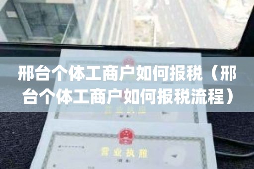 邢台个体工商户如何报税（邢台个体工商户如何报税流程）