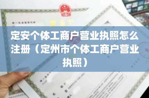 定安个体工商户营业执照怎么注册（定州市个体工商户营业执照）