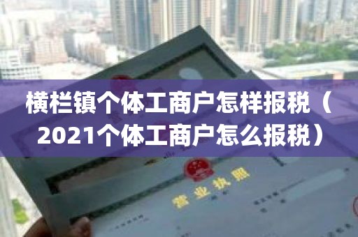 横栏镇个体工商户怎样报税（2021个体工商户怎么报税）