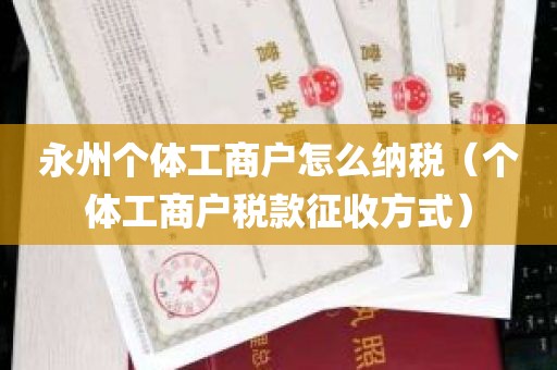 永州个体工商户怎么纳税（个体工商户税款征收方式）