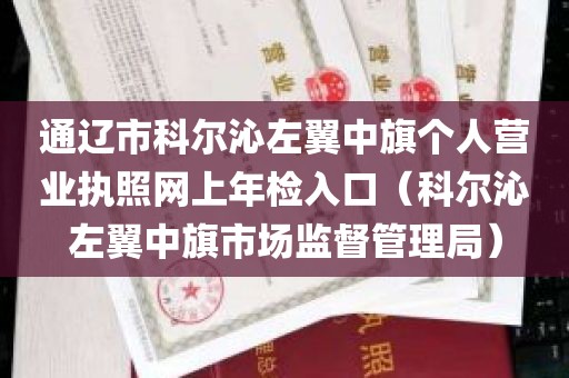 通辽市科尔沁左翼中旗个人营业执照网上年检入口（科尔沁左翼中旗市场监督管理局）