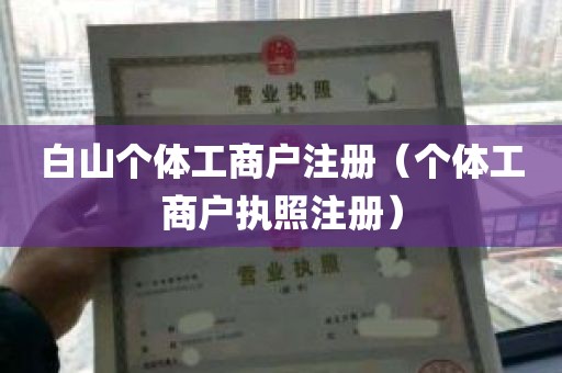 白山个体工商户注册（个体工商户执照注册）