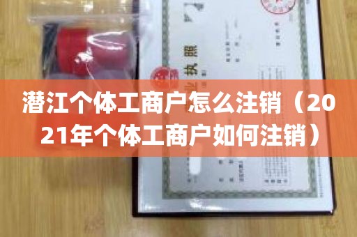 潜江个体工商户怎么注销（2021年个体工商户如何注销）