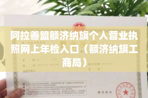 阿拉善盟额济纳旗个人营业执照网上年检入口（额济纳旗工商局）