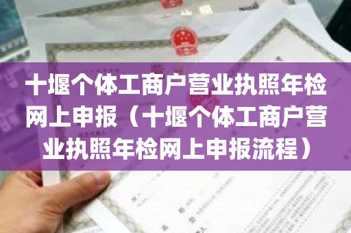 十堰个体工商户营业执照年检网上申报（十堰个体工商户营业执照年检网上申报流程）