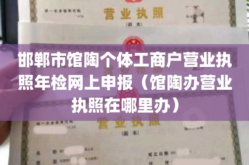 邯郸市馆陶个体工商户营业执照年检网上申报（馆陶办营业执照在哪里办）