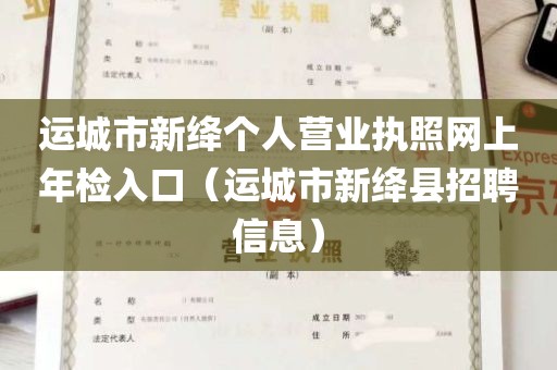 运城市新绛个人营业执照网上年检入口（运城市新绛县招聘信息）