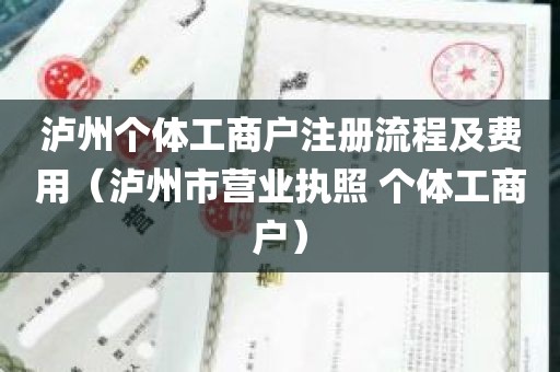 泸州个体工商户注册流程及费用（泸州市营业执照 个体工商户）