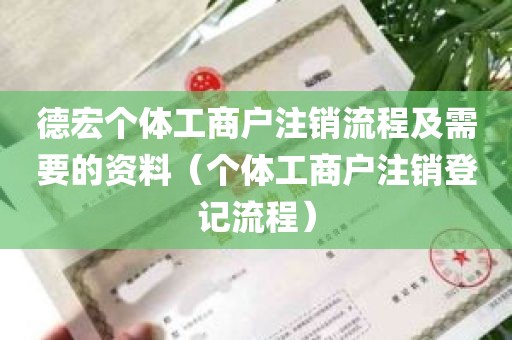 德宏个体工商户注销流程及需要的资料（个体工商户注销登记流程）