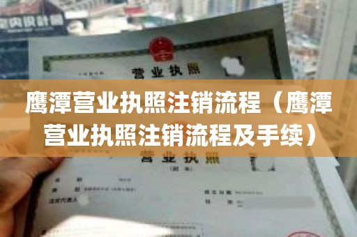 鹰潭营业执照注销流程（鹰潭营业执照注销流程及手续）