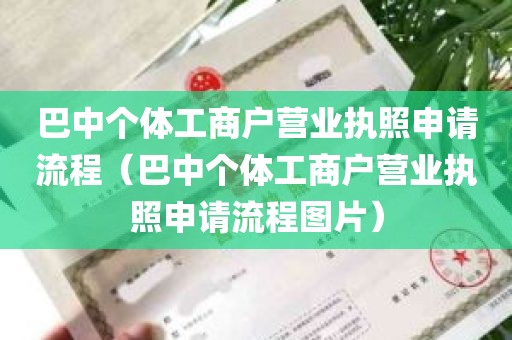 巴中个体工商户营业执照申请流程（巴中个体工商户营业执照申请流程图片）