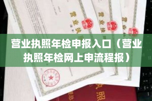 营业执照年检申报入口（营业执照年检网上申流程报）