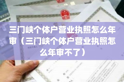 三门峡个体户营业执照怎么年审（三门峡个体户营业执照怎么年审不了）