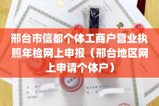 邢台市信都个体工商户营业执照年检网上申报（邢台地区网上申请个体户）