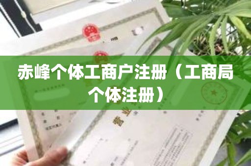 赤峰个体工商户注册（工商局个体注册）