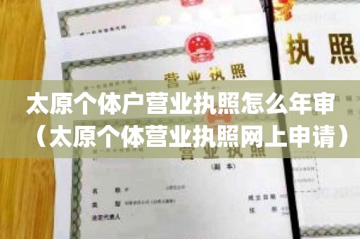 太原个体户营业执照怎么年审（太原个体营业执照网上申请）