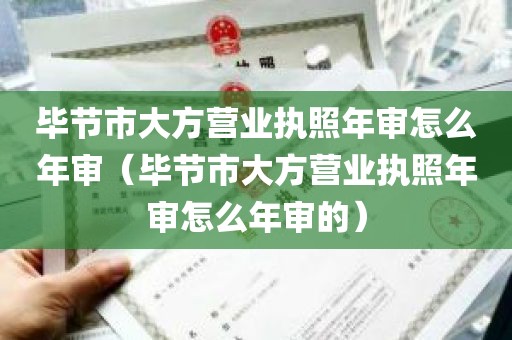 毕节市大方营业执照年审怎么年审（毕节市大方营业执照年审怎么年审的）