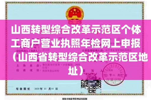 山西转型综合改革示范区个体工商户营业执照年检网上申报（山西省转型综合改革示范区地址）