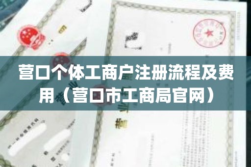 营口个体工商户注册流程及费用（营口市工商局官网）