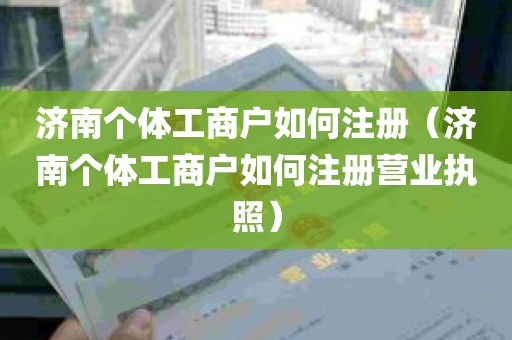 济南个体工商户如何注册（济南个体工商户如何注册营业执照）