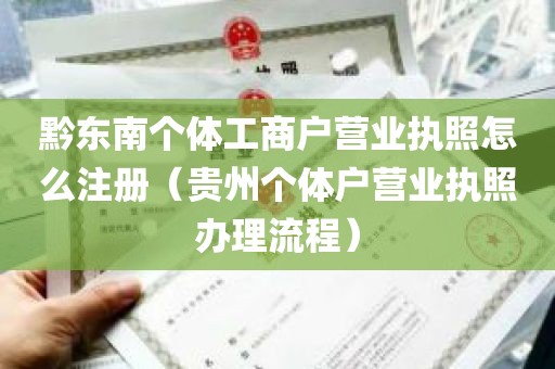 黔东南个体工商户营业执照怎么注册（贵州个体户营业执照办理流程）