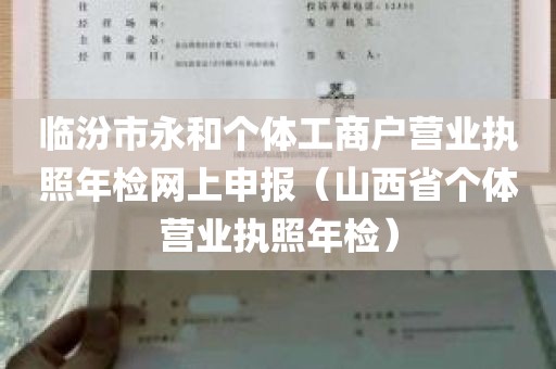 临汾市永和个体工商户营业执照年检网上申报（山西省个体营业执照年检）