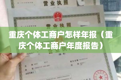 重庆个体工商户怎样年报（重庆个体工商户年度报告）