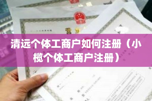 清远个体工商户如何注册（小榄个体工商户注册）