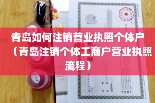 青岛如何注销营业执照个体户（青岛注销个体工商户营业执照流程）