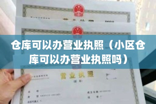 仓库可以办营业执照（小区仓库可以办营业执照吗）