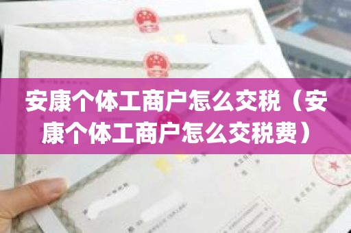 安康个体工商户怎么交税（安康个体工商户怎么交税费）