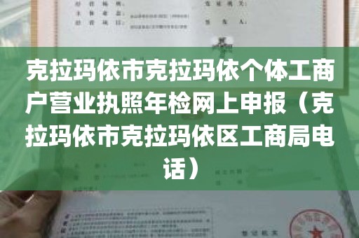 克拉玛依市克拉玛依个体工商户营业执照年检网上申报（克拉玛依市克拉玛依区工商局电话）