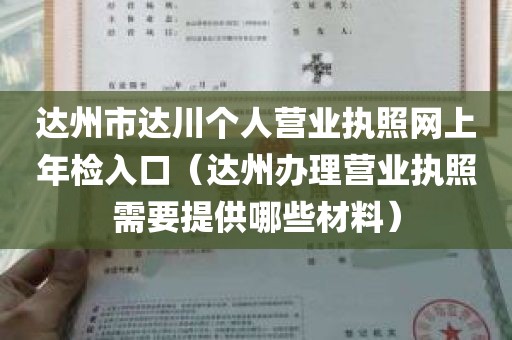 达州市达川个人营业执照网上年检入口（达州办理营业执照需要提供哪些材料）