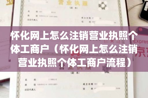 怀化网上怎么注销营业执照个体工商户（怀化网上怎么注销营业执照个体工商户流程）