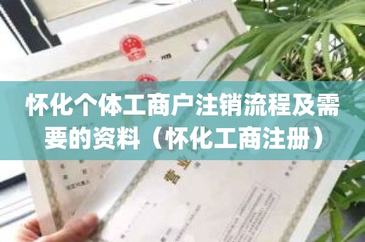 怀化个体工商户注销流程及需要的资料（怀化工商注册）