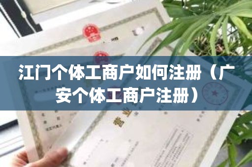 江门个体工商户如何注册（广安个体工商户注册）