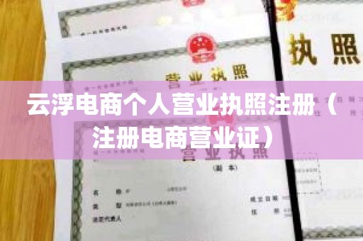 云浮电商个人营业执照注册（注册电商营业证）