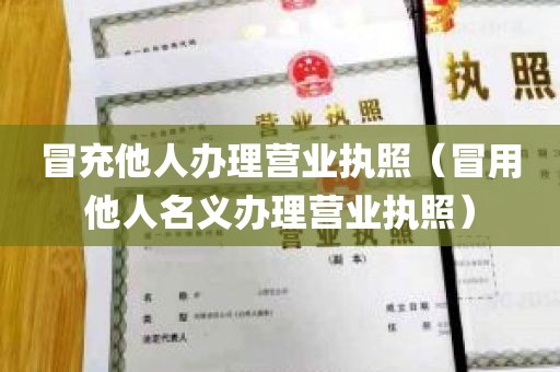 冒充他人办理营业执照（冒用他人名义办理营业执照）