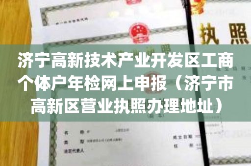 济宁高新技术产业开发区工商个体户年检网上申报（济宁市高新区营业执照办理地址）